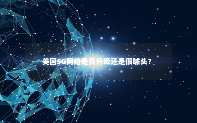 美国5G网络是真升级还是假噱头？