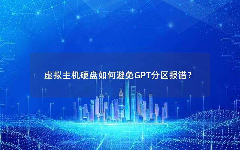 虚拟主机硬盘如何避免GPT分区报错？