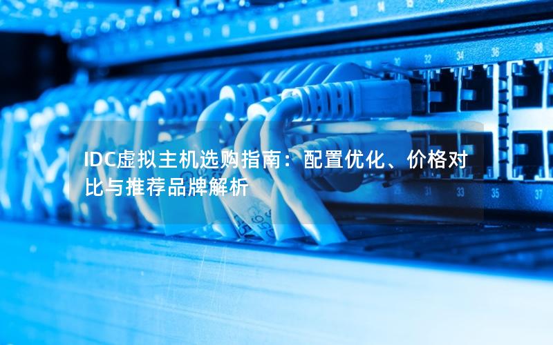 IDC虚拟主机选购指南：配置优化、价格对比与推荐品牌解析