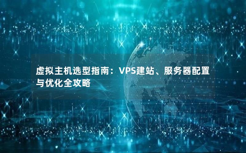 虚拟主机选型指南：VPS建站、服务器配置与优化全攻略