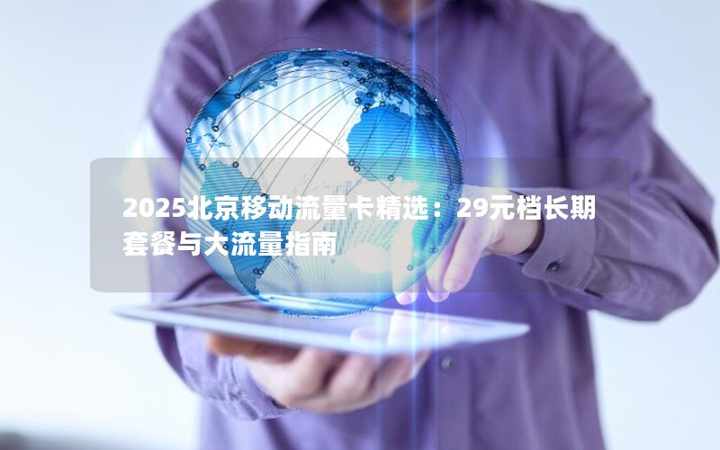 2025北京移动流量卡精选：29元档长期套餐与大流量指南