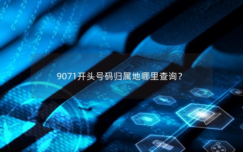 9071开头号码归属地哪里查询？