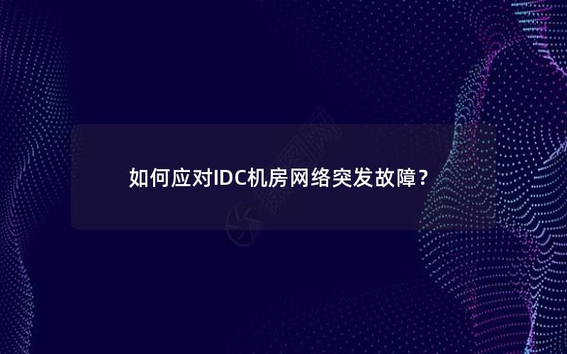 如何应对IDC机房网络突发故障？