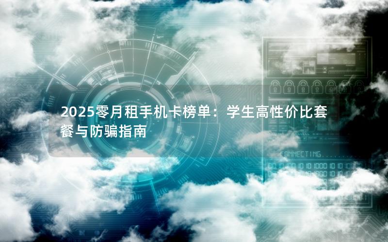 2025零月租手机卡榜单：学生高性价比套餐与防骗指南