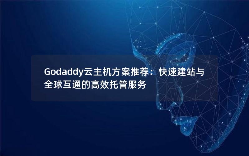 Godaddy云主机方案推荐：快速建站与全球互通的高效托管服务