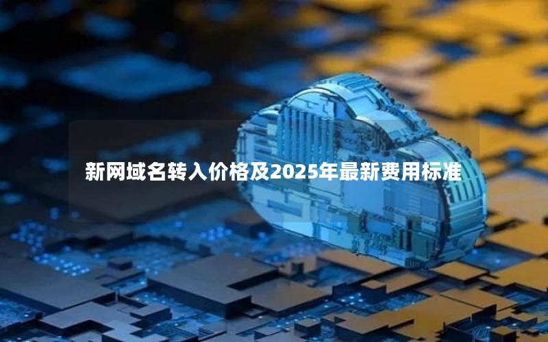 新网域名转入价格及2025年最新费用标准