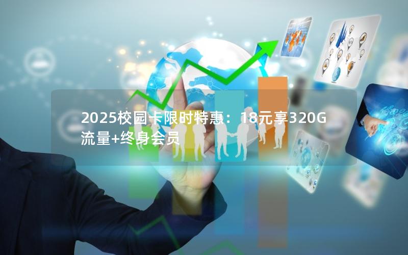 2025校园卡限时特惠：18元享320G流量+终身会员