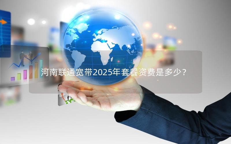 河南联通宽带2025年套餐资费是多少？