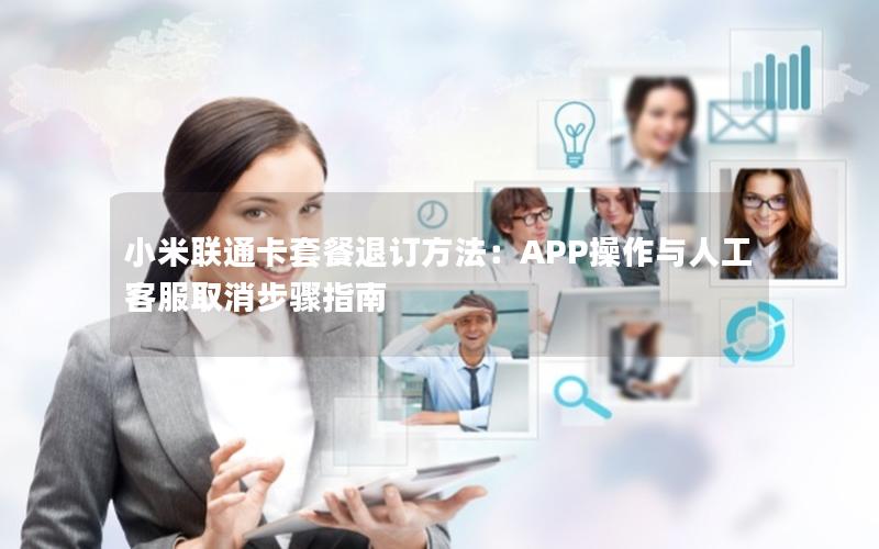 小米联通卡套餐退订方法：APP操作与人工客服取消步骤指南