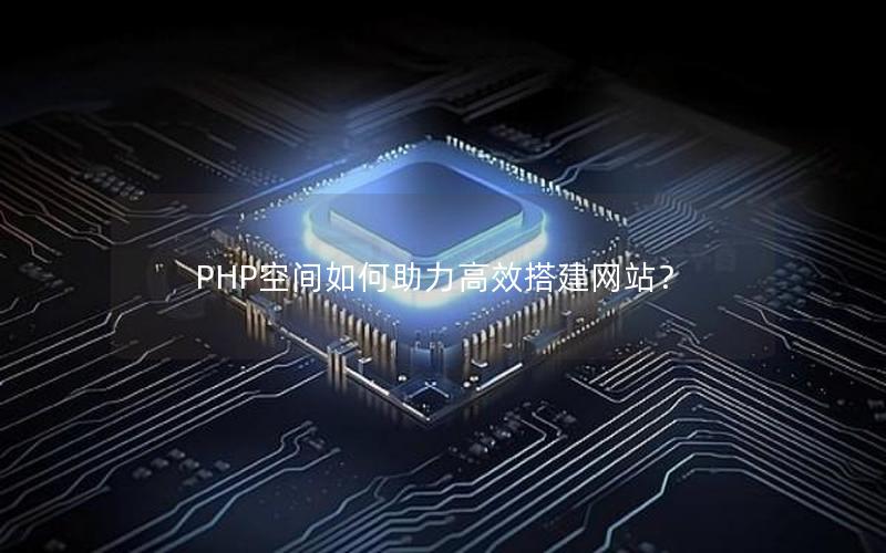 PHP空间如何助力高效搭建网站？