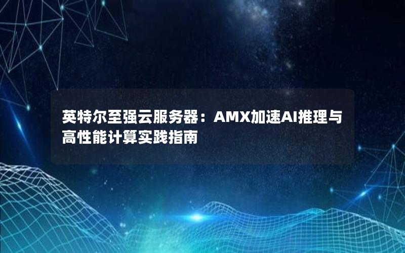 英特尔至强云服务器：AMX加速AI推理与高性能计算实践指南