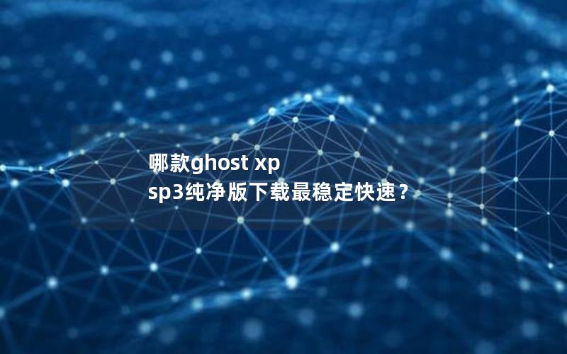 哪款ghost xp sp3纯净版下载最稳定快速？