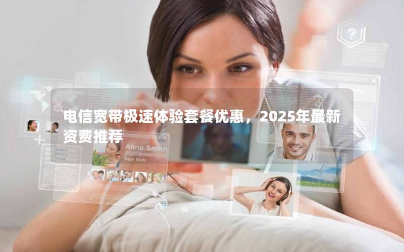 电信宽带极速体验套餐优惠，2025年最新资费推荐