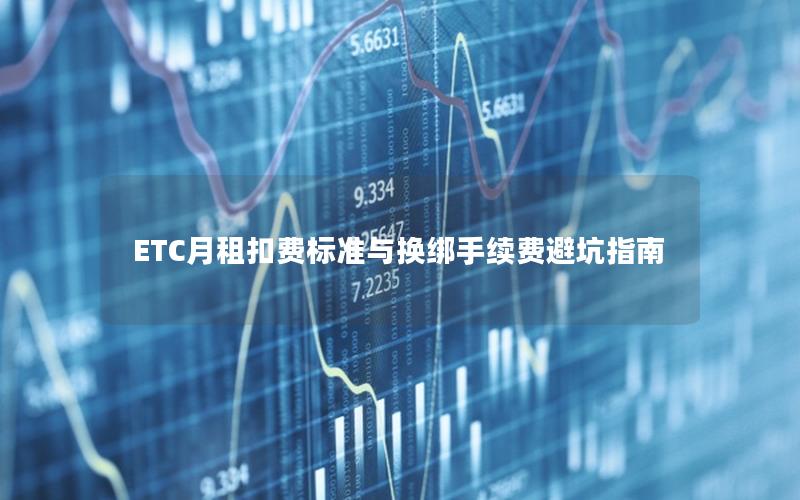 ETC月租扣费标准与换绑手续费避坑指南