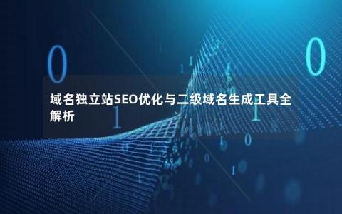 域名独立站SEO优化与二级域名生成工具全解析