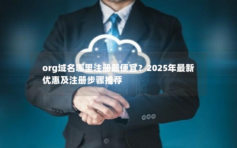 org域名哪里注册最便宜？2025年最新优惠及注册步骤推荐