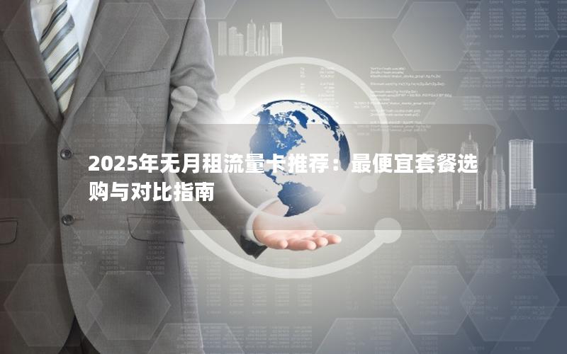 2025年无月租流量卡推荐：最便宜套餐选购与对比指南