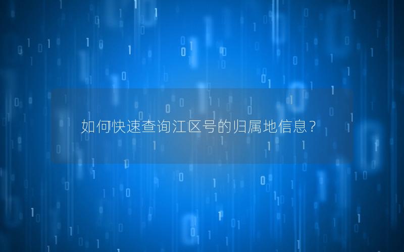 如何快速查询江区号的归属地信息？