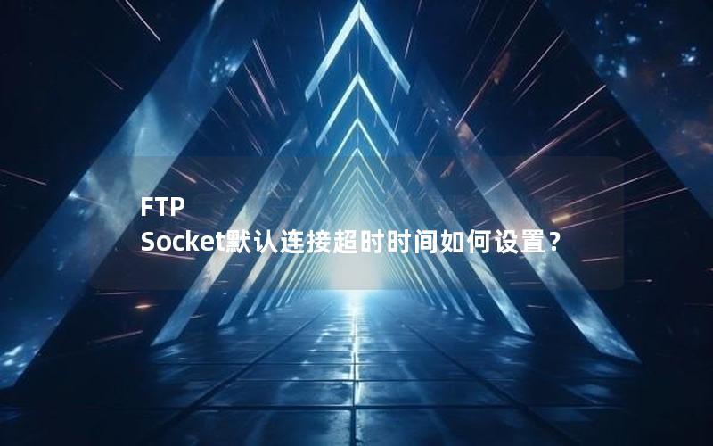 FTP Socket默认连接超时时间如何设置？