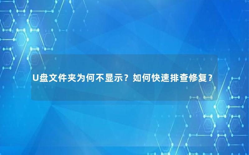 U盘文件夹为何不显示？如何快速排查修复？