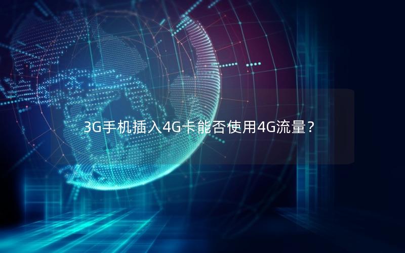 3G手机插入4G卡能否使用4G流量？