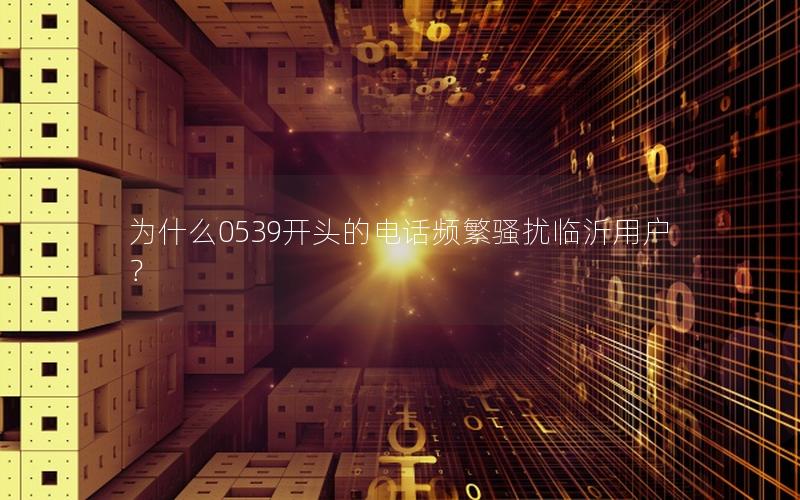 为什么0539开头的电话频繁骚扰临沂用户？