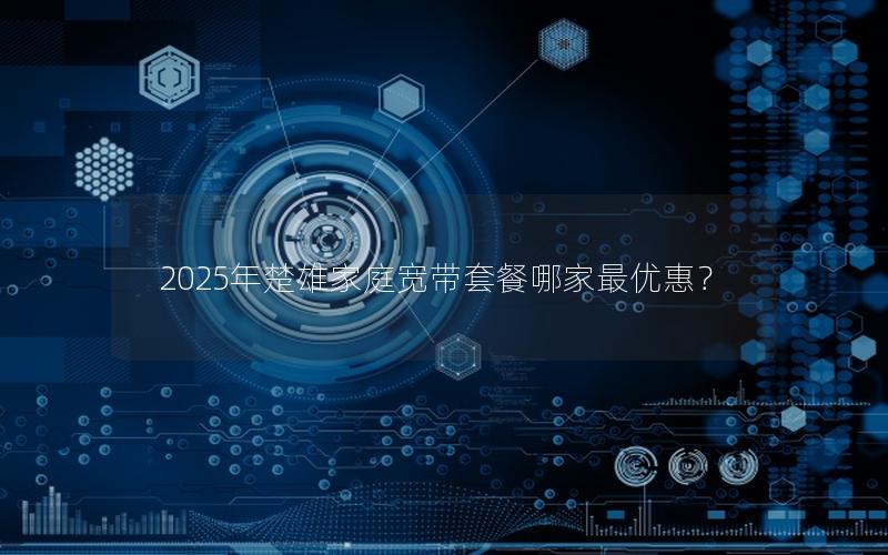 2025年楚雄家庭宽带套餐哪家最优惠？