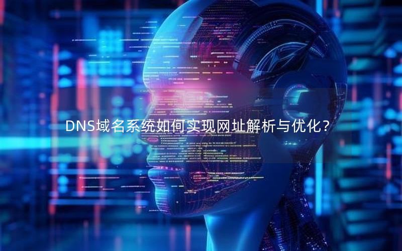 DNS域名系统如何实现网址解析与优化？