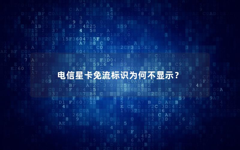 电信星卡免流标识为何不显示？