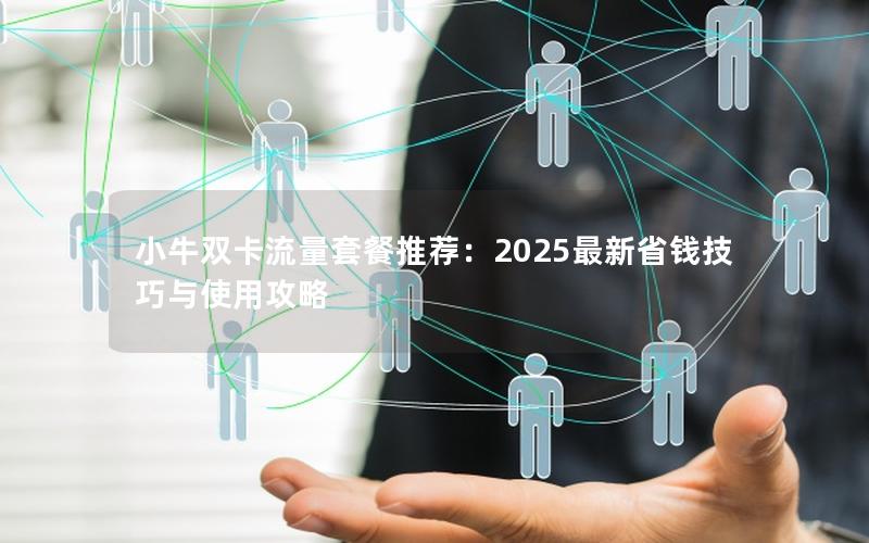 小牛双卡流量套餐推荐：2025最新省钱技巧与使用攻略