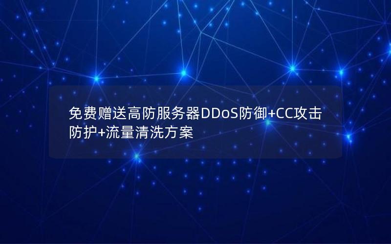 免费赠送高防服务器DDoS防御+CC攻击防护+流量清洗方案