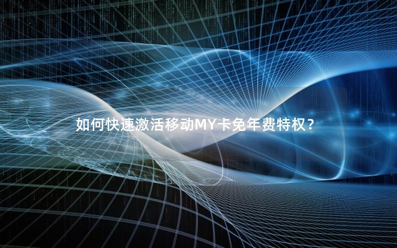 如何快速激活移动MY卡免年费特权？