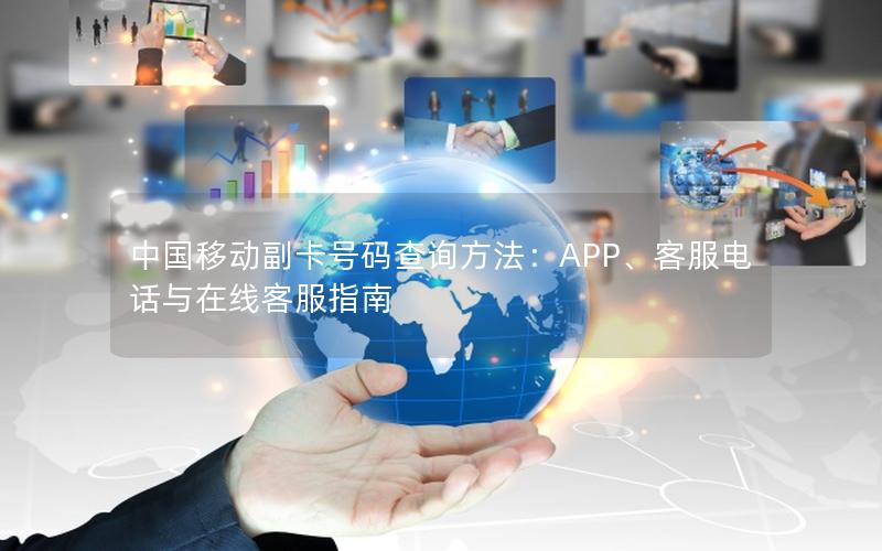 中国移动副卡号码查询方法：APP、客服电话与在线客服指南