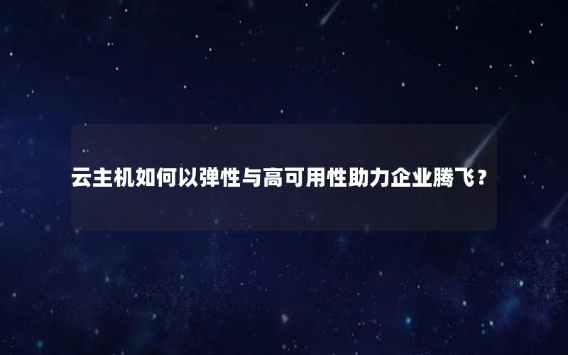 云主机如何以弹性与高可用性助力企业腾飞？