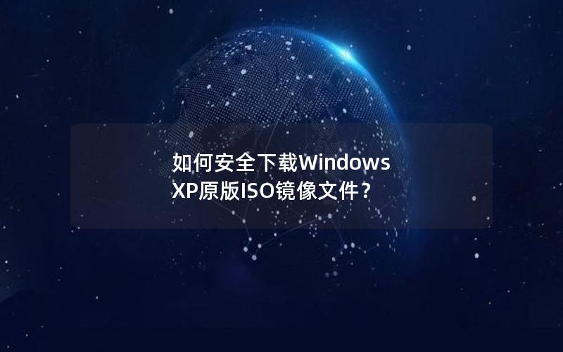 如何安全下载Windows XP原版ISO镜像文件？