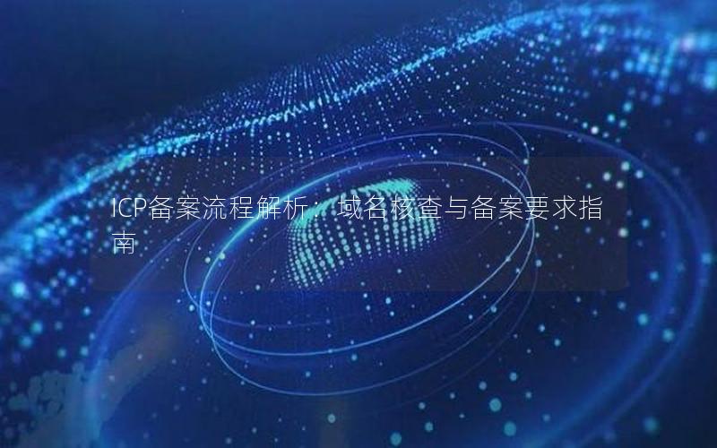 ICP备案流程解析：域名核查与备案要求指南