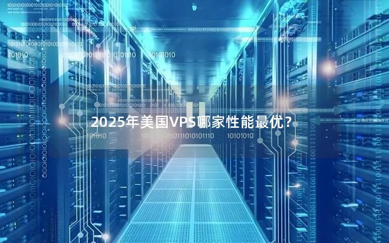 2025年美国VPS哪家性能最优？