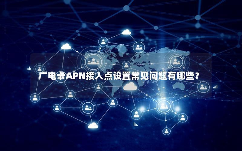 广电卡APN接入点设置常见问题有哪些？