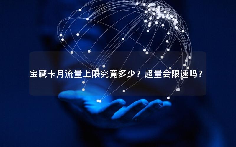 宝藏卡月流量上限究竟多少？超量会限速吗？