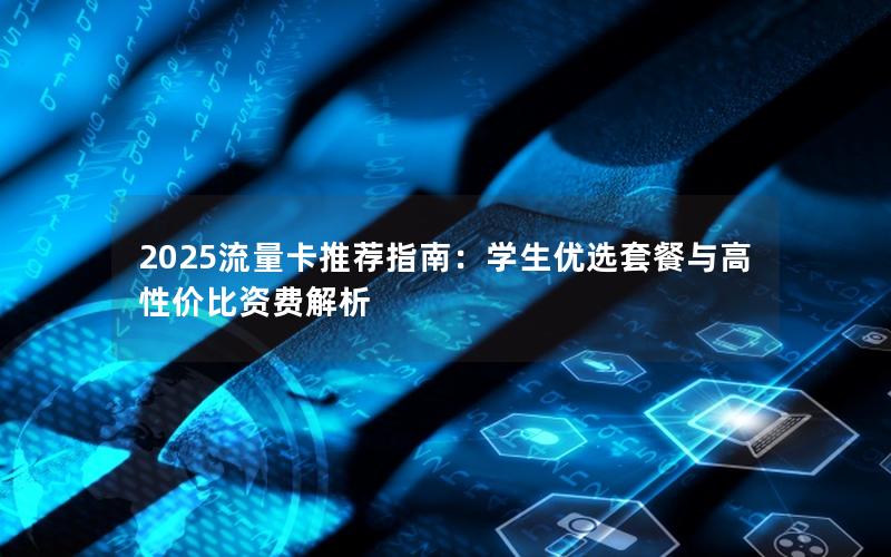 2025流量卡推荐指南：学生优选套餐与高性价比资费解析