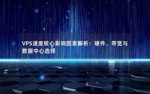 VPS速度核心影响因素解析：硬件、带宽与数据中心选择