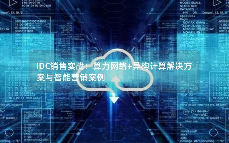 IDC销售实战：算力网络+异构计算解决方案与智能营销案例