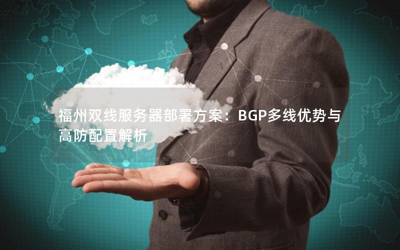 福州双线服务器部署方案：BGP多线优势与高防配置解析