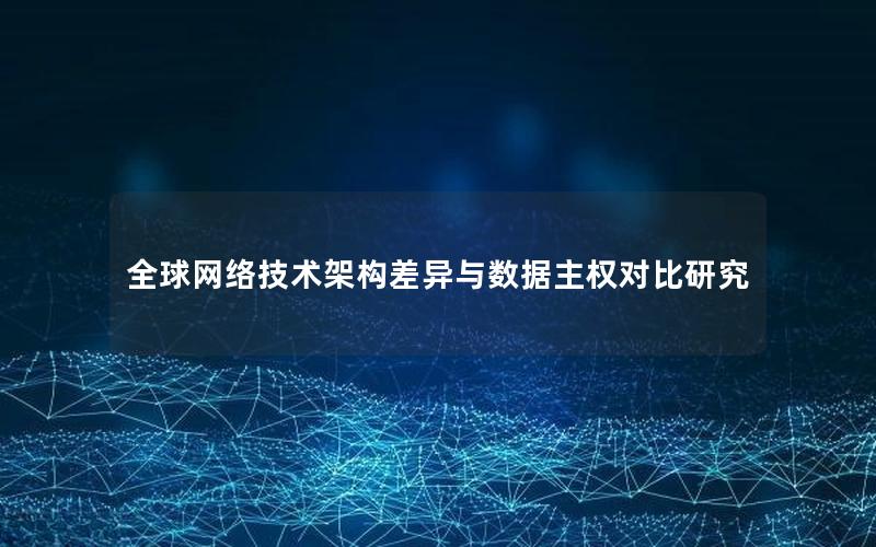 全球网络技术架构差异与数据主权对比研究