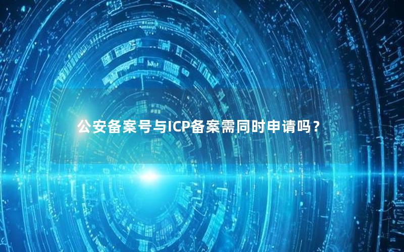 公安备案号与ICP备案需同时申请吗？