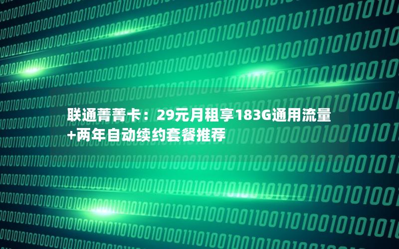 联通菁菁卡：29元月租享183G通用流量+两年自动续约套餐推荐