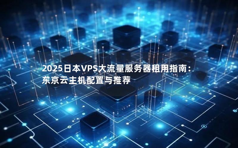 2025日本VPS大流量服务器租用指南：东京云主机配置与推荐