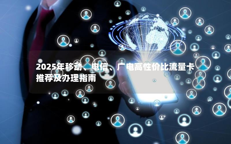 2025年移动、电信、广电高性价比流量卡推荐及办理指南