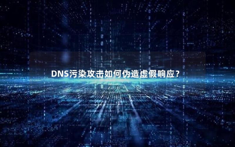 DNS污染攻击如何伪造虚假响应？