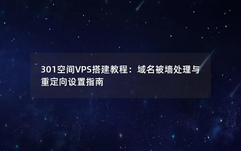 301空间VPS搭建教程：域名被墙处理与重定向设置指南